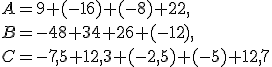 A=9+(-16)+(-8)+22 \\B=-48+34+26+(-12) \\C=-7,5+12,3+(-2,5)+(-5)+12,7